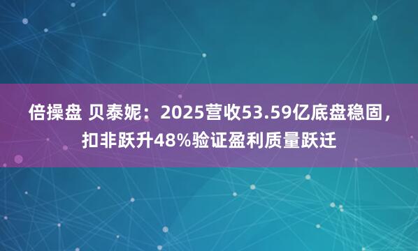 倍操盘 贝泰妮：2025营收53.59亿底盘稳固，扣非跃升48%验证盈利质量跃迁